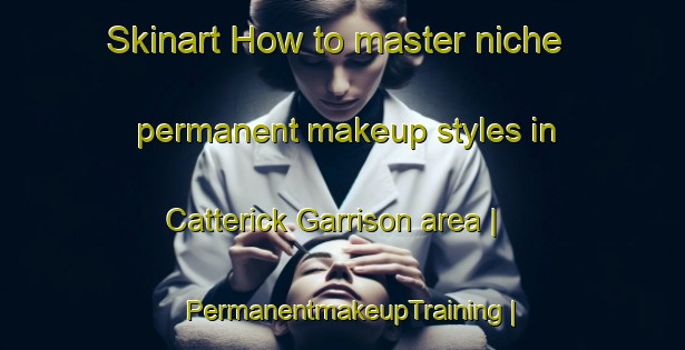 Skinart How to master niche permanent makeup styles in Catterick Garrison area | PermanentmakeupTraining | PermanentmakeupClasses | SkinartTraining-United Kingdom